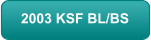2003 KSF BL/BS