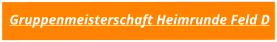 Gruppenmeisterschaft Heimrunde Feld D