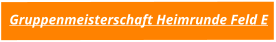 Gruppenmeisterschaft Heimrunde Feld E
