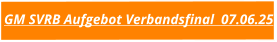 GM SVRB Aufgebot Verbandsfinal  07.06.25