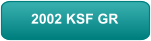 2002 KSF GR