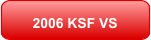 2006 KSF VS